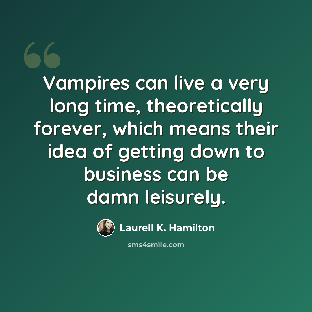 “Vampires can live a very long time, theoretically forever, which means their idea of getting down to business can be damn leisurely.” quote by Laurell K. Hamilton