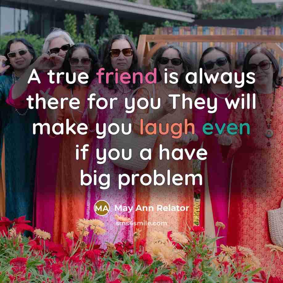 “A true friend is always there for you They will make you laugh even if you a have big problem” quote by May Ann Relator