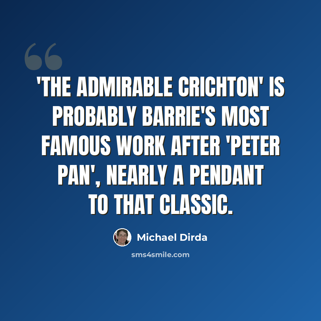 “'The Admirable Crichton' is probably Barrie's most famous work after 'Peter Pan', nearly a pendant to that classic.” quote by Michael Dirda