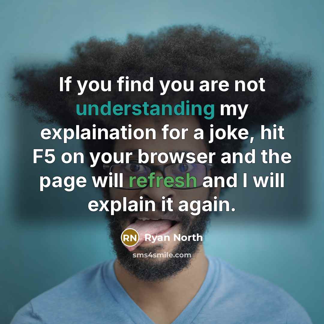 “If you find you are not understanding my explaination for a joke, hit F5 on your browser and the page will refresh and I will explain it again.” quote by Ryan North