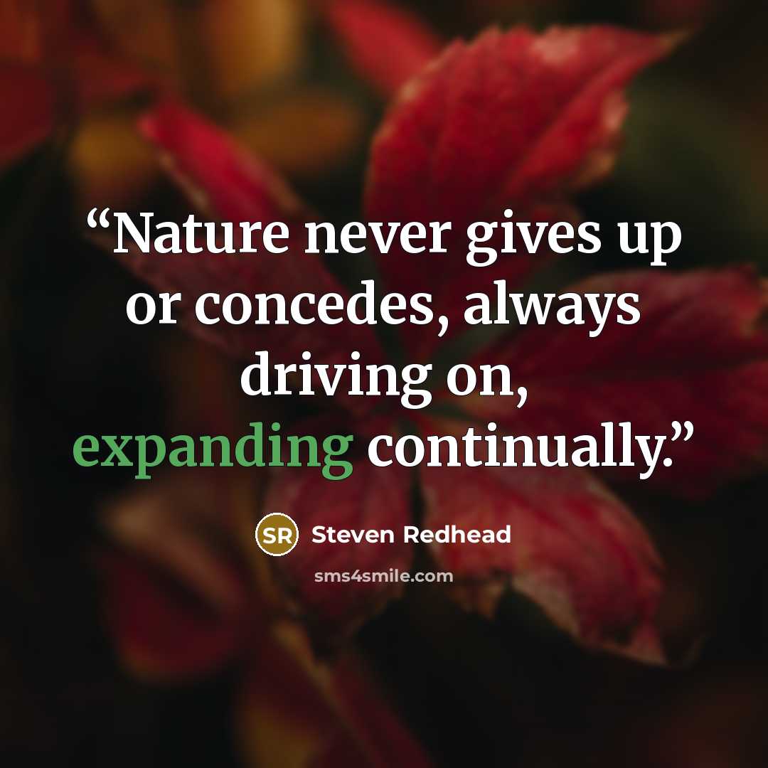 “Nature never gives up or concedes, always driving on, expanding continually.” quote by Steven Redhead