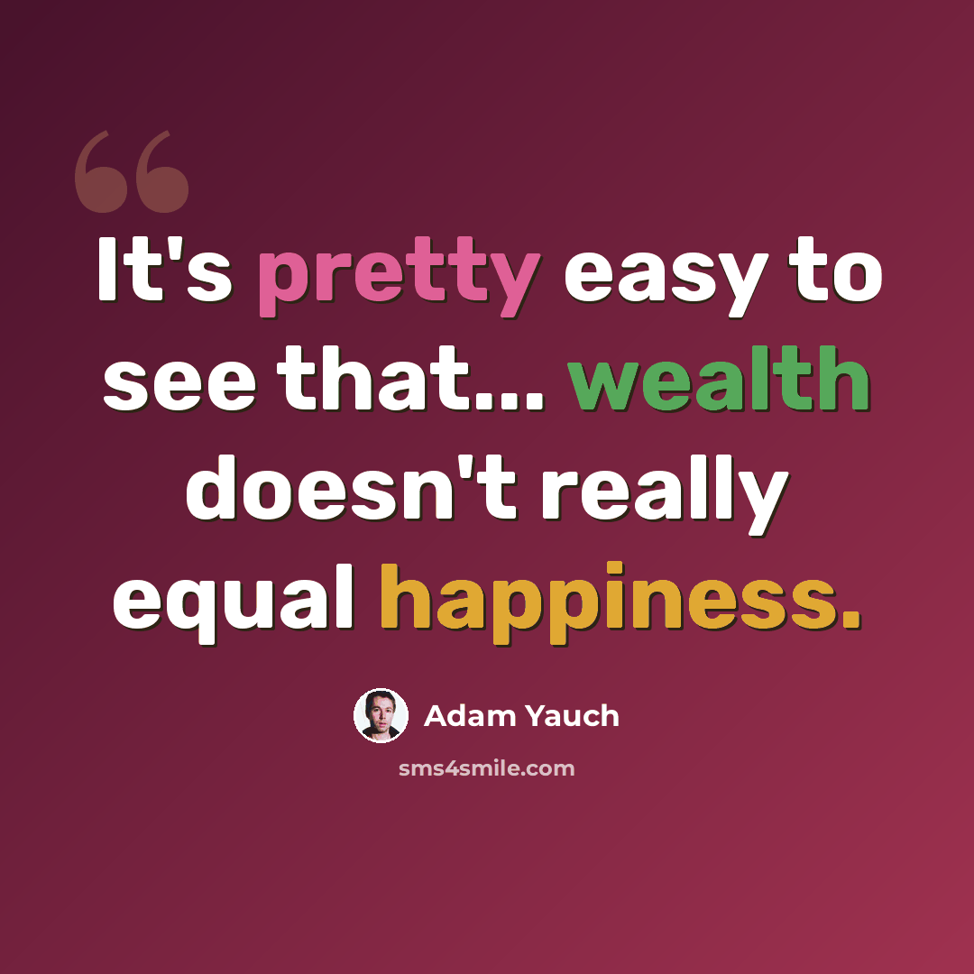 “It's pretty easy to see that... wealth doesn't really equal happiness.” quote by Adam Yauch