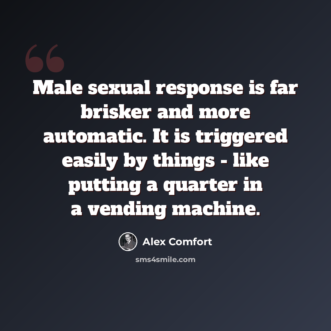 “Male sexual response is far brisker and more automatic. It is triggered easily by things - like putting a quarter in a vending machine.” quote by Alex Comfort