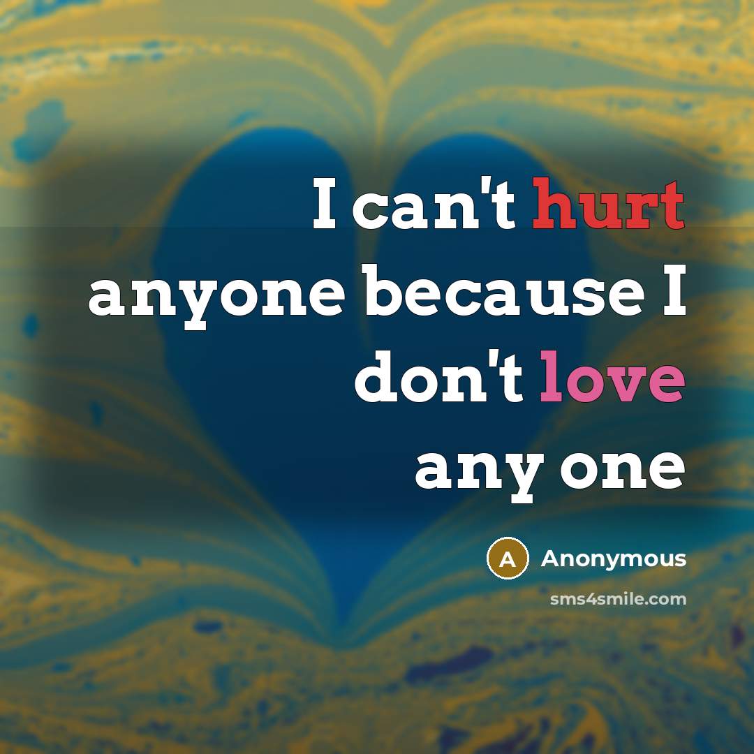 “I can't hurt anyone because I don't love any one” quote by Anonymous