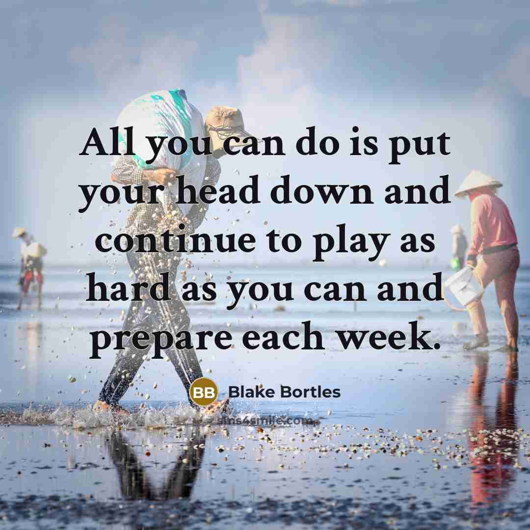 “All you can do is put your head down and continue to play as hard as you can and prepare each week.” quote by Blake Bortles