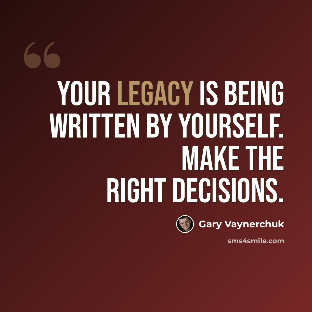 “Your legacy is being written by yourself. Make the right decisions.” quote by Gary Vaynerchuk
