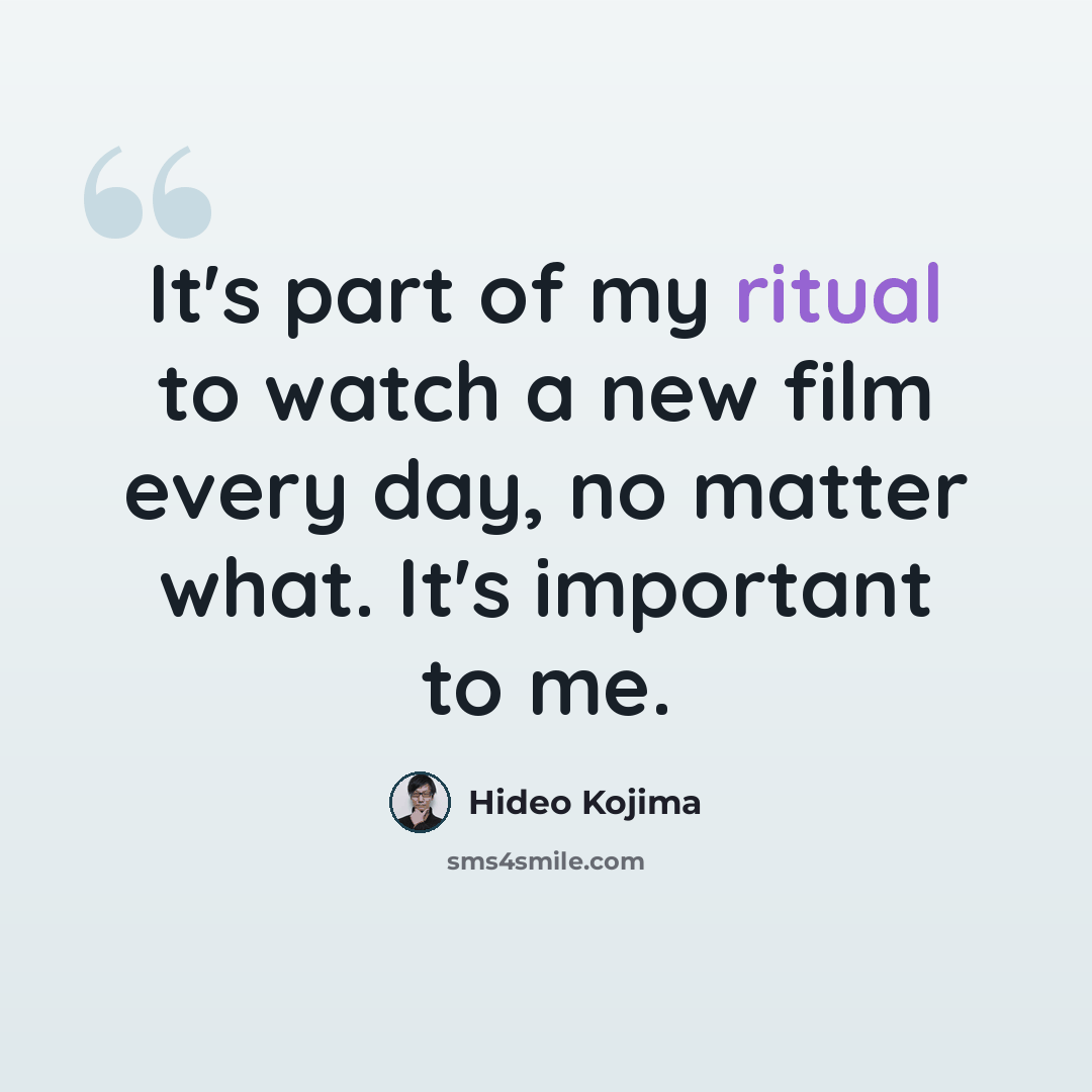 “It's part of my ritual to watch a new film every day, no matter what. It's important to me.” quote by Hideo Kojima