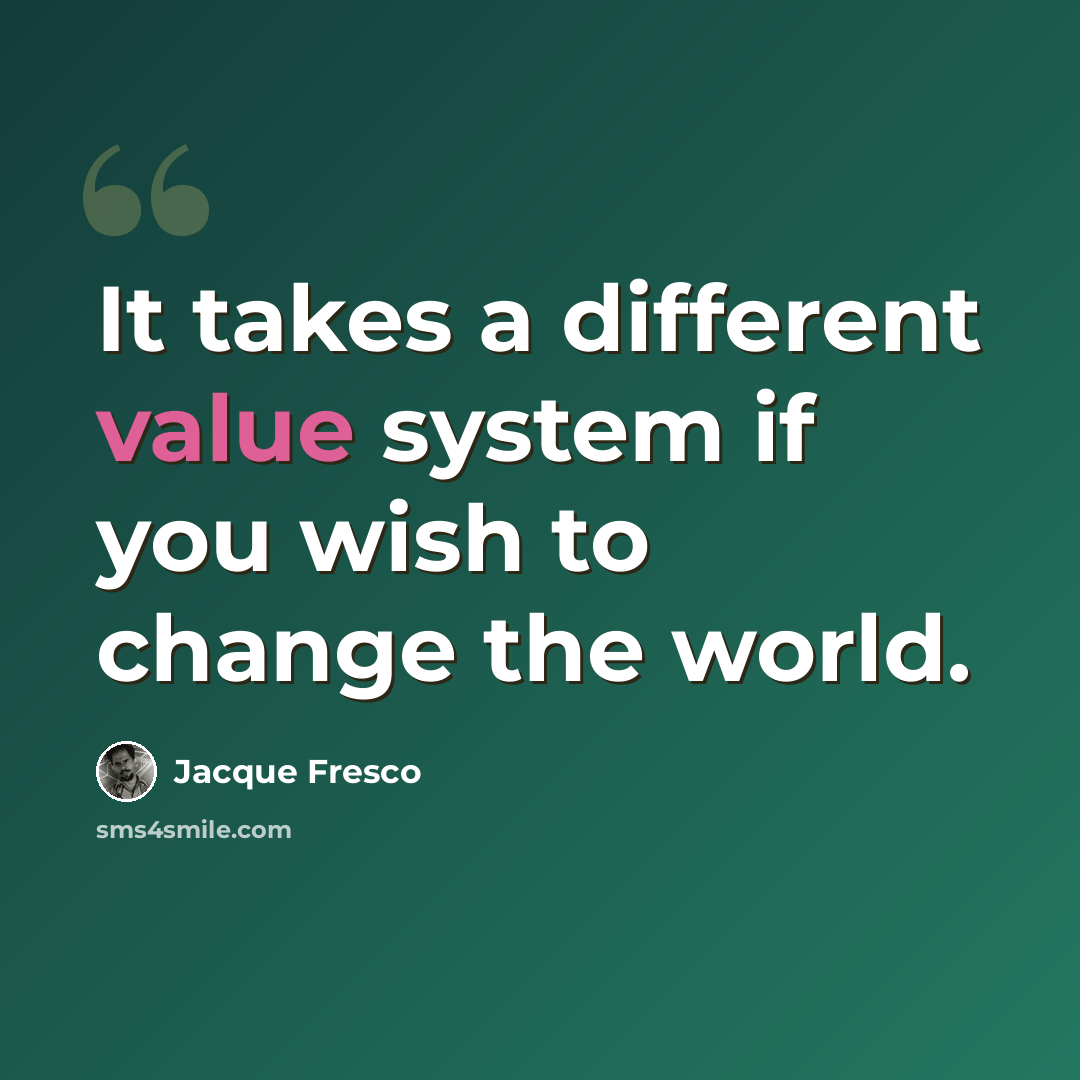 “It takes a different value system if you wish to change the world.” quote by Jacque Fresco