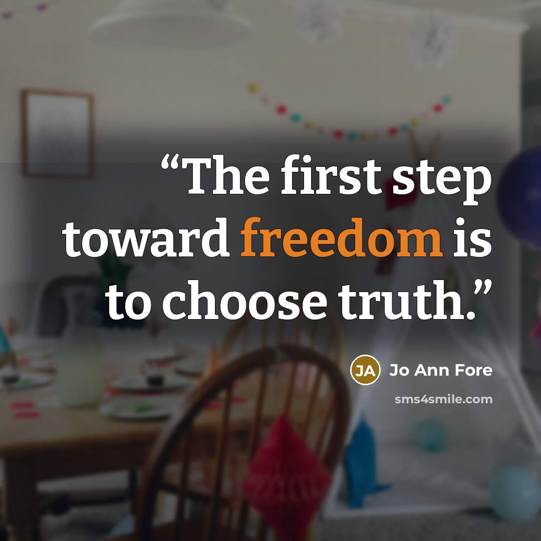 “The first step toward freedom is to choose truth.” quote by Jo Ann Fore