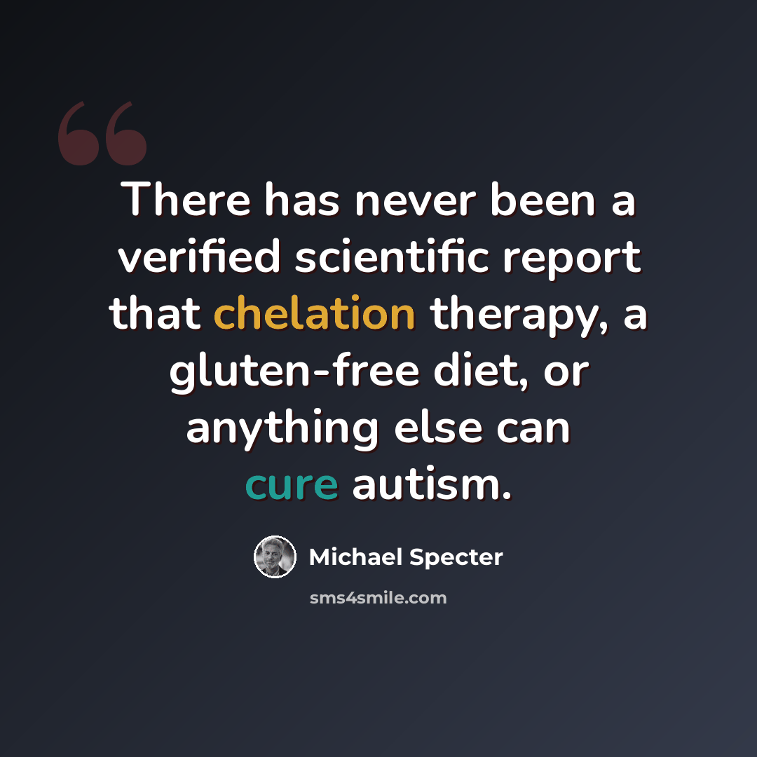 “There has never been a verified scientific report that chelation therapy, a gluten-free diet, or anything else can cure autism.” quote by Michael Specter