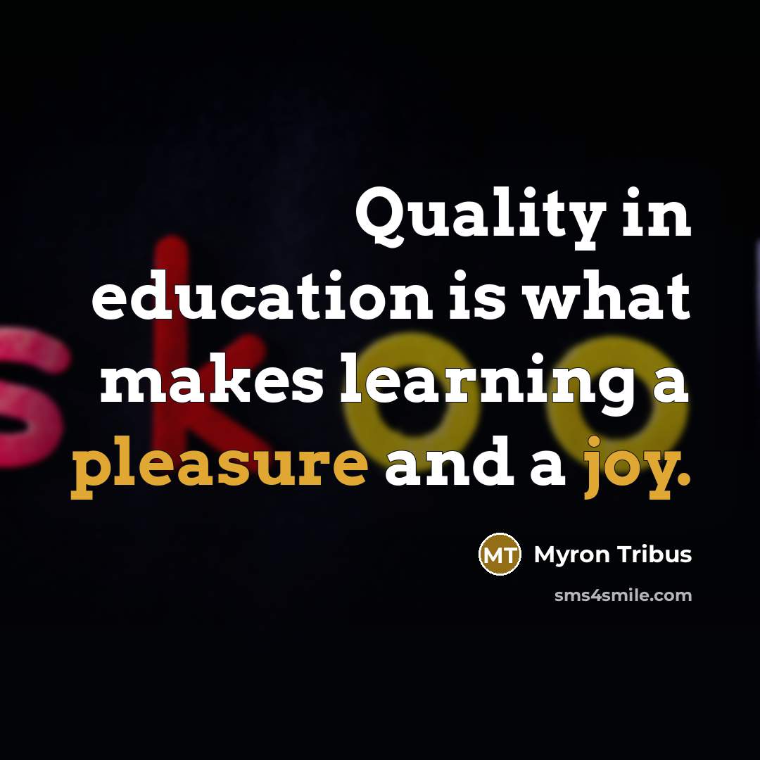 “Quality in education is what makes learning a pleasure and a joy.” quote by Myron Tribus
