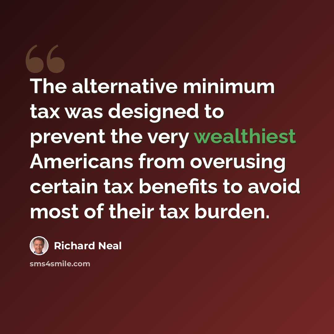 “The alternative minimum tax was designed to prevent the very wealthiest Americans from overusing certain tax benefits to avoid most of their tax burden.” quote by Richard Neal