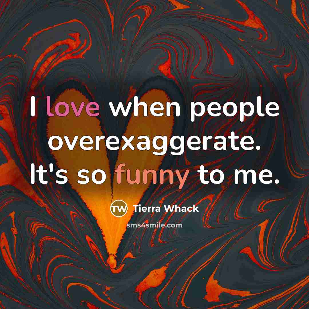 “I love when people overexaggerate. It's so funny to me.” quote by Tierra Whack