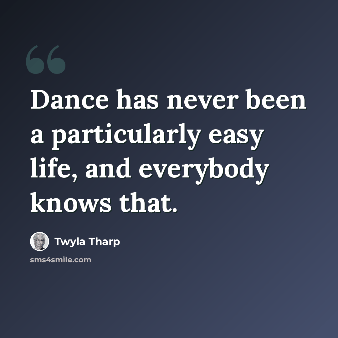 “Dance has never been a particularly easy life, and everybody knows that.” quote by Twyla Tharp