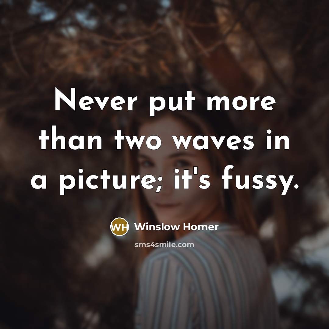 “Never put more than two waves in a picture; it's fussy.” quote by Winslow Homer