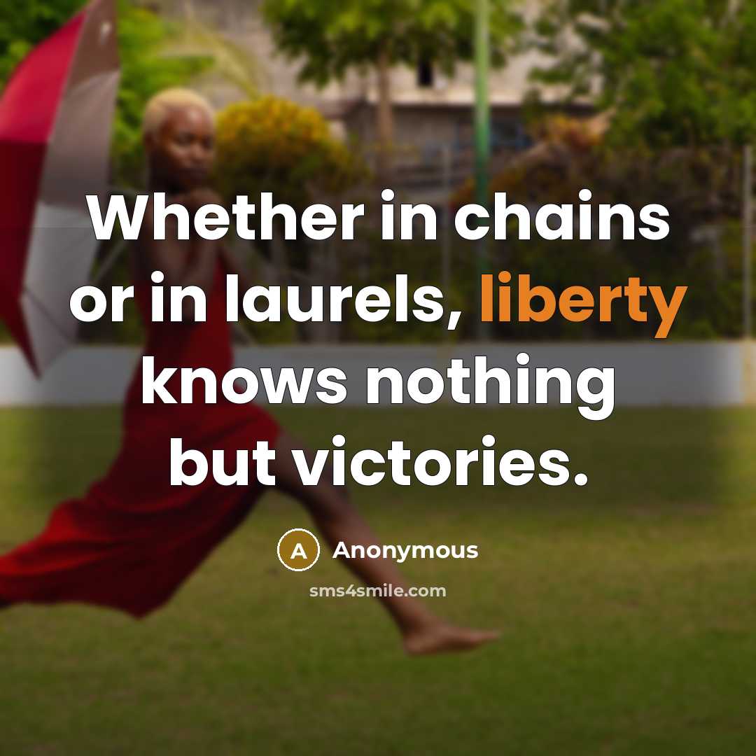 “Whether in chains or in laurels, liberty knows nothing but victories.” quote by Anonymous