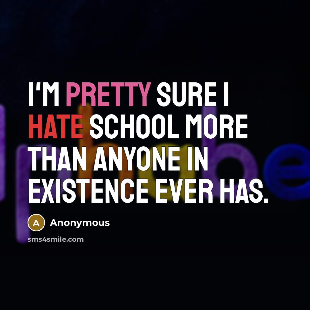 “I'm pretty sure I hate school more than anyone in existence ever has.” quote by Anonymous