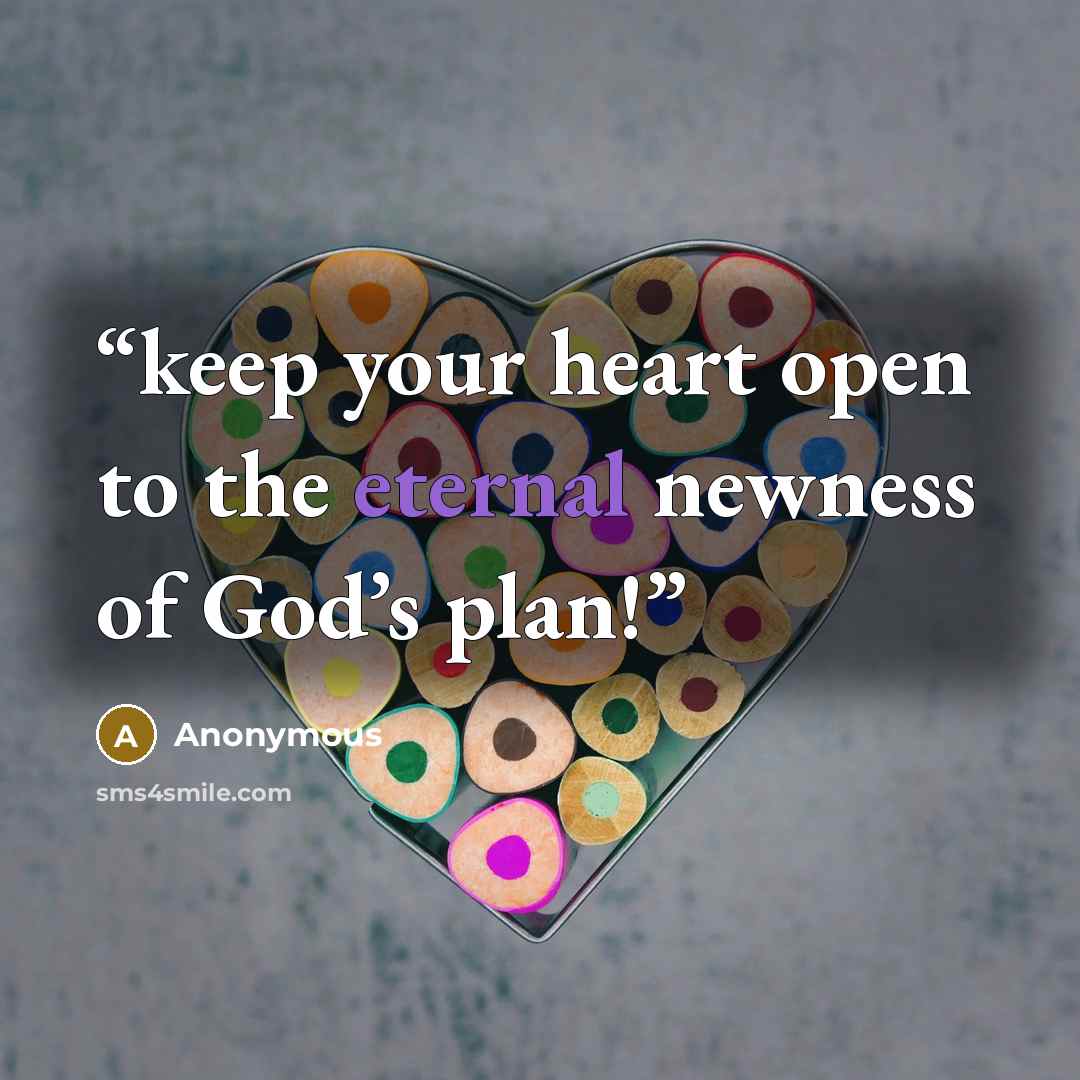 “keep your heart open to the eternal newness of God’s plan!” quote by Anonymous