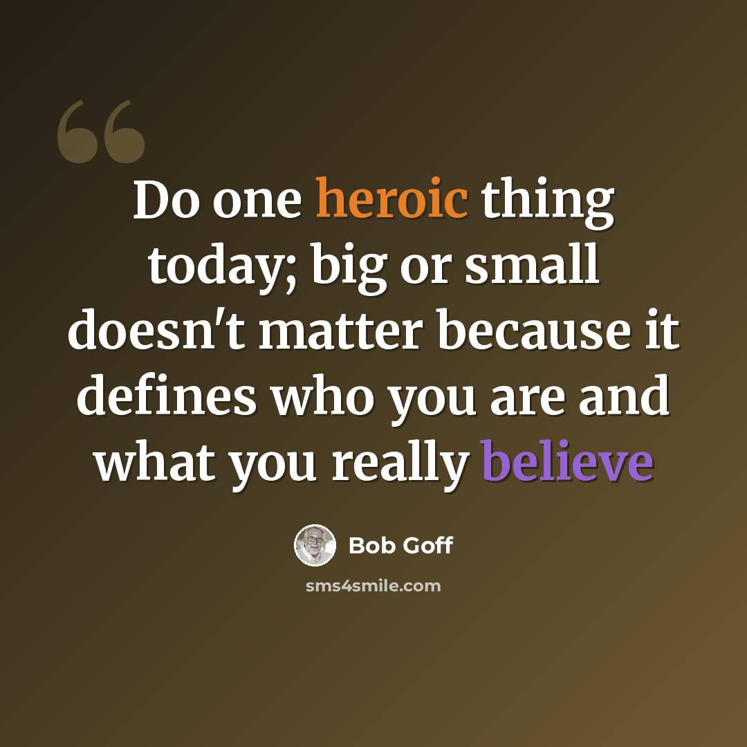 “Do one heroic thing today; big or small doesn't matter because it defines who you are and what you really believe” quote by Bob Goff