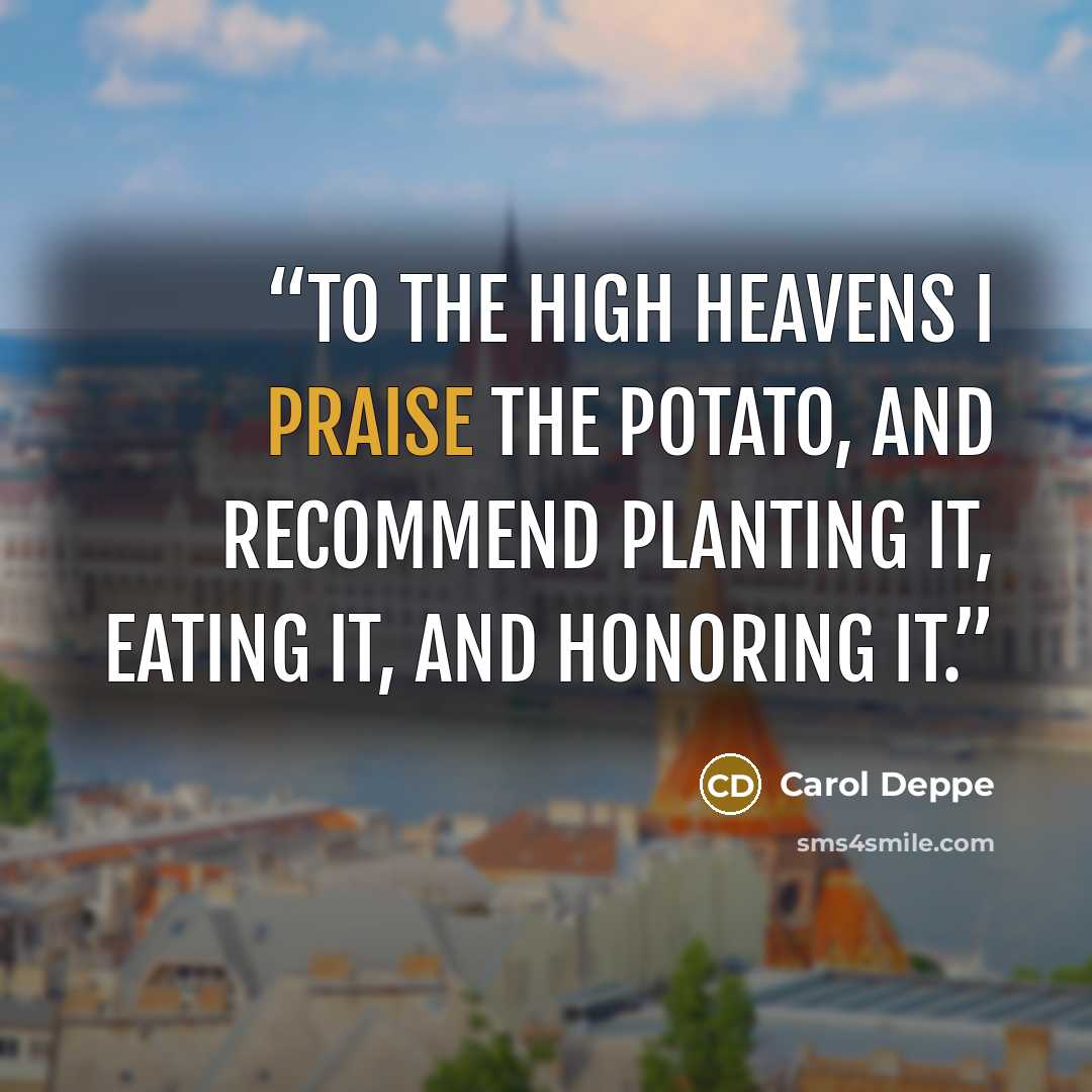 “To the High Heavens I praise the potato, and recommend planting it, eating it, and honoring it.” quote by Carol Deppe