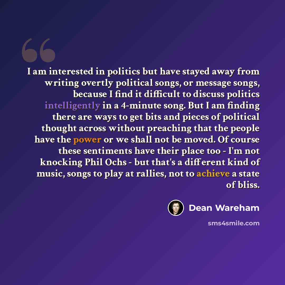 “I am interested in politics but have stayed away from writing overtly political songs, or message songs, because I find it difficult to discuss politics intelligently in a 4-minute song. But I am finding there are ways to get bits and pieces of political thought across without preaching that the…” quote by Dean Wareham