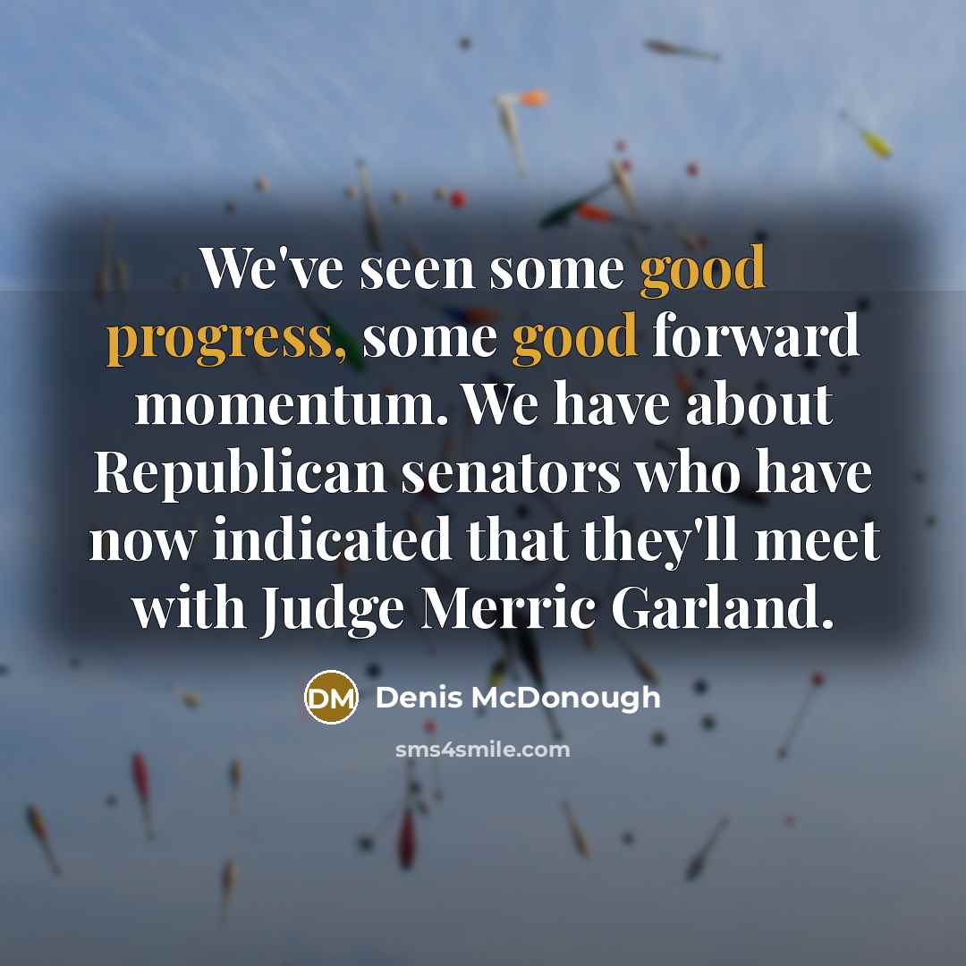 “We've seen some good progress, some good forward momentum. We have about Republican senators who have now indicated that they'll meet with Judge Merric Garland.” quote by Denis McDonough