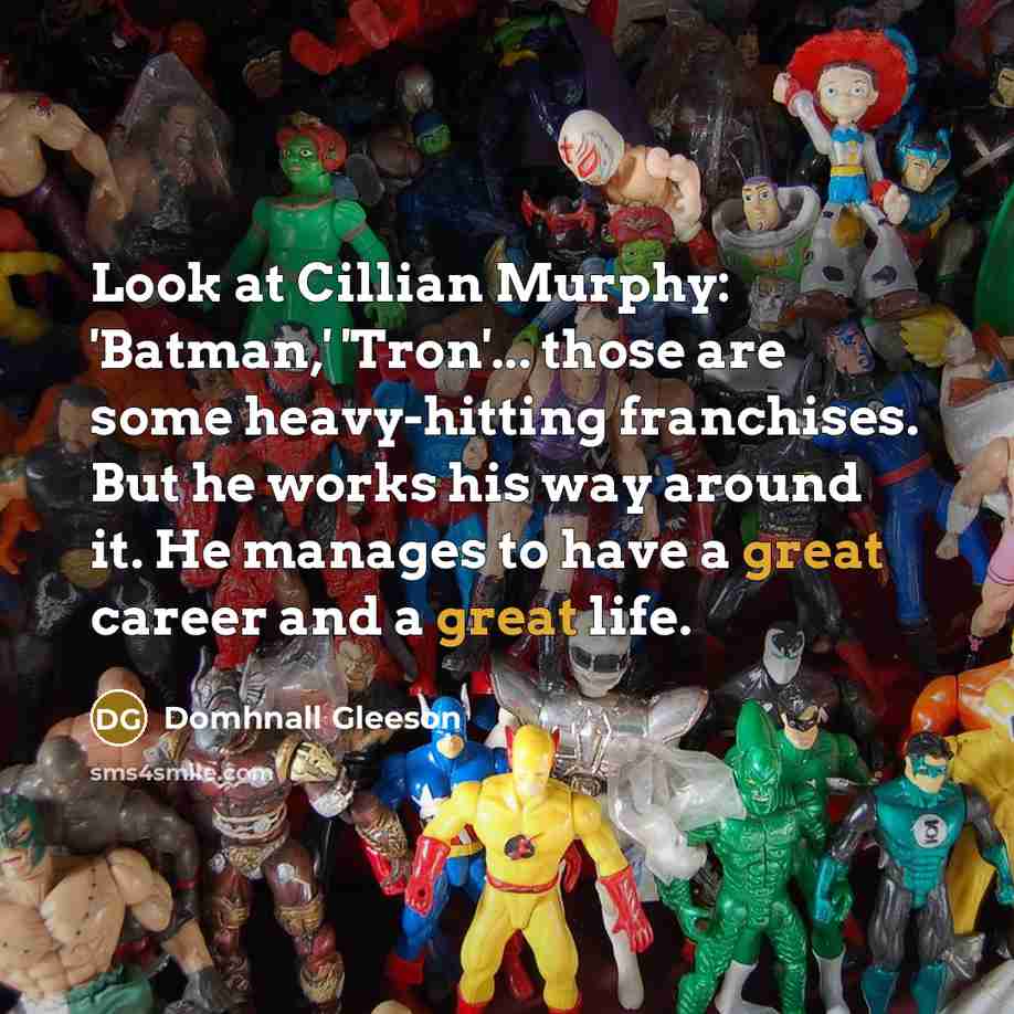 “Look at Cillian Murphy: 'Batman,' 'Tron'... those are some heavy-hitting franchises. But he works his way around it. He manages to have a great career and a great life.” quote by Domhnall Gleeson