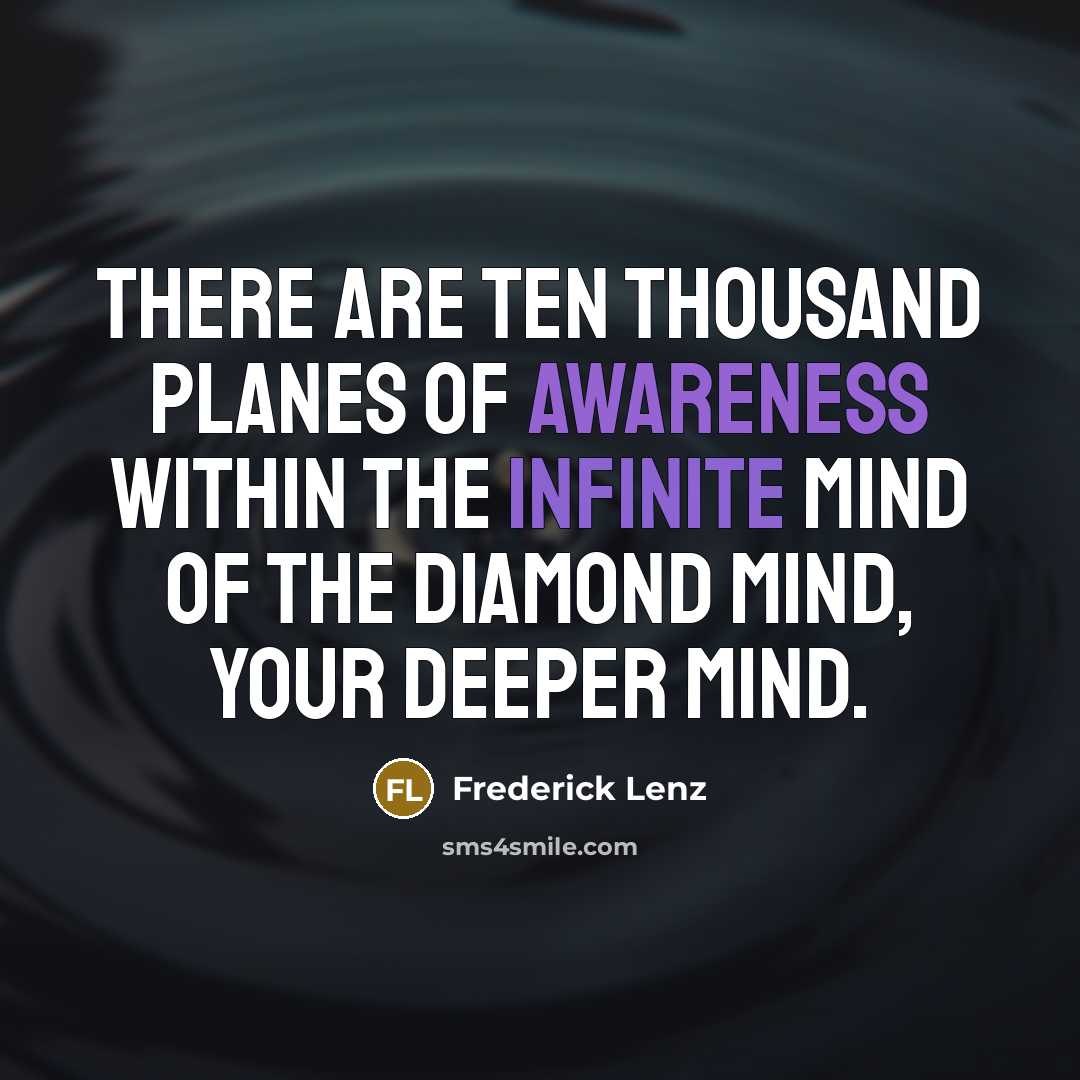 “There are ten thousand planes of awareness within the infinite mind of the diamond mind, your deeper mind.” quote by Frederick Lenz