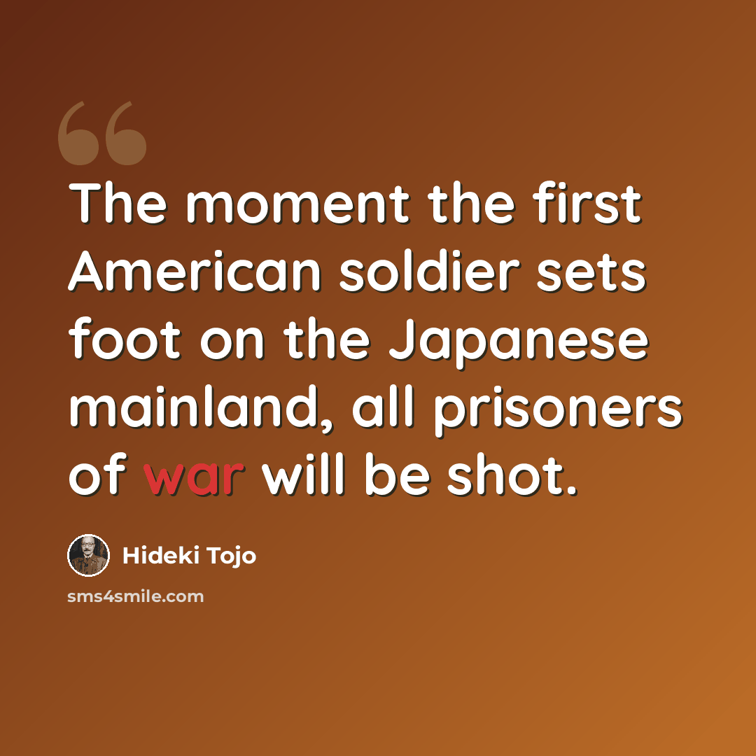 “The moment the first American soldier sets foot on the Japanese mainland, all prisoners of war will be shot.” quote by Hideki Tojo