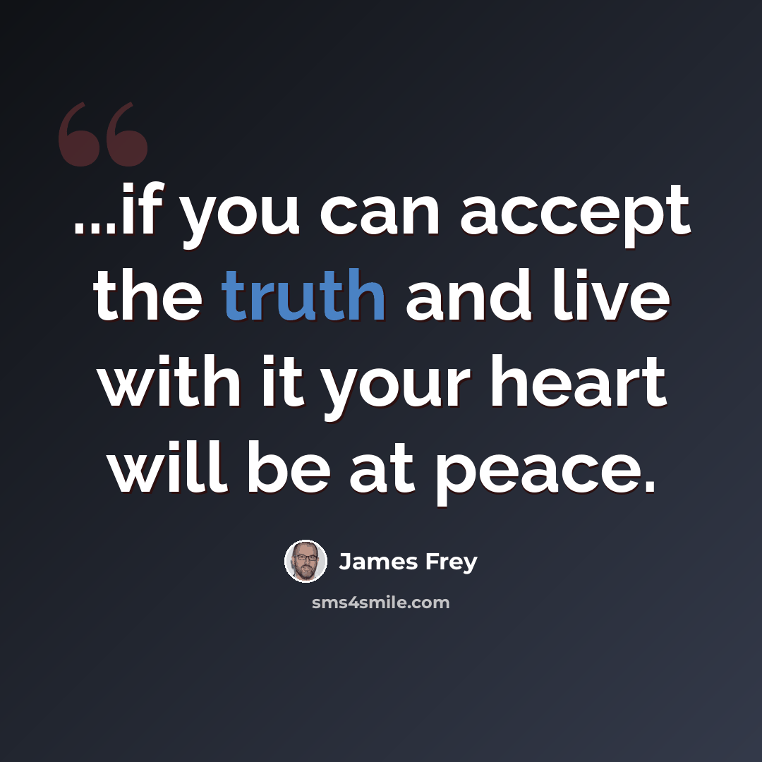 “...if you can accept the truth and live with it your heart will be at peace.” quote by James Frey