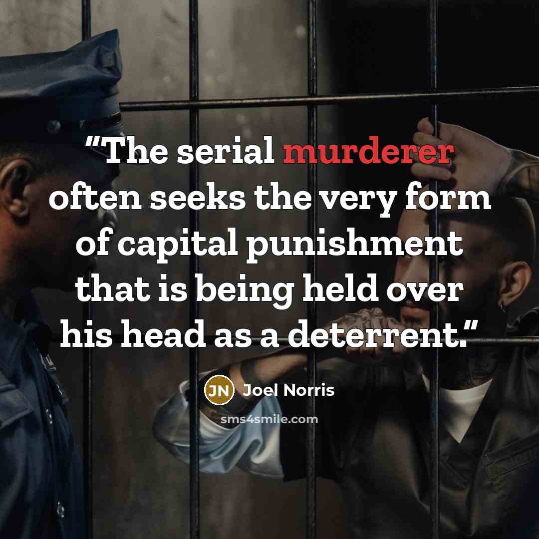 “The serial murderer often seeks the very form of capital punishment that is being held over his head as a deterrent.” quote by Joel Norris