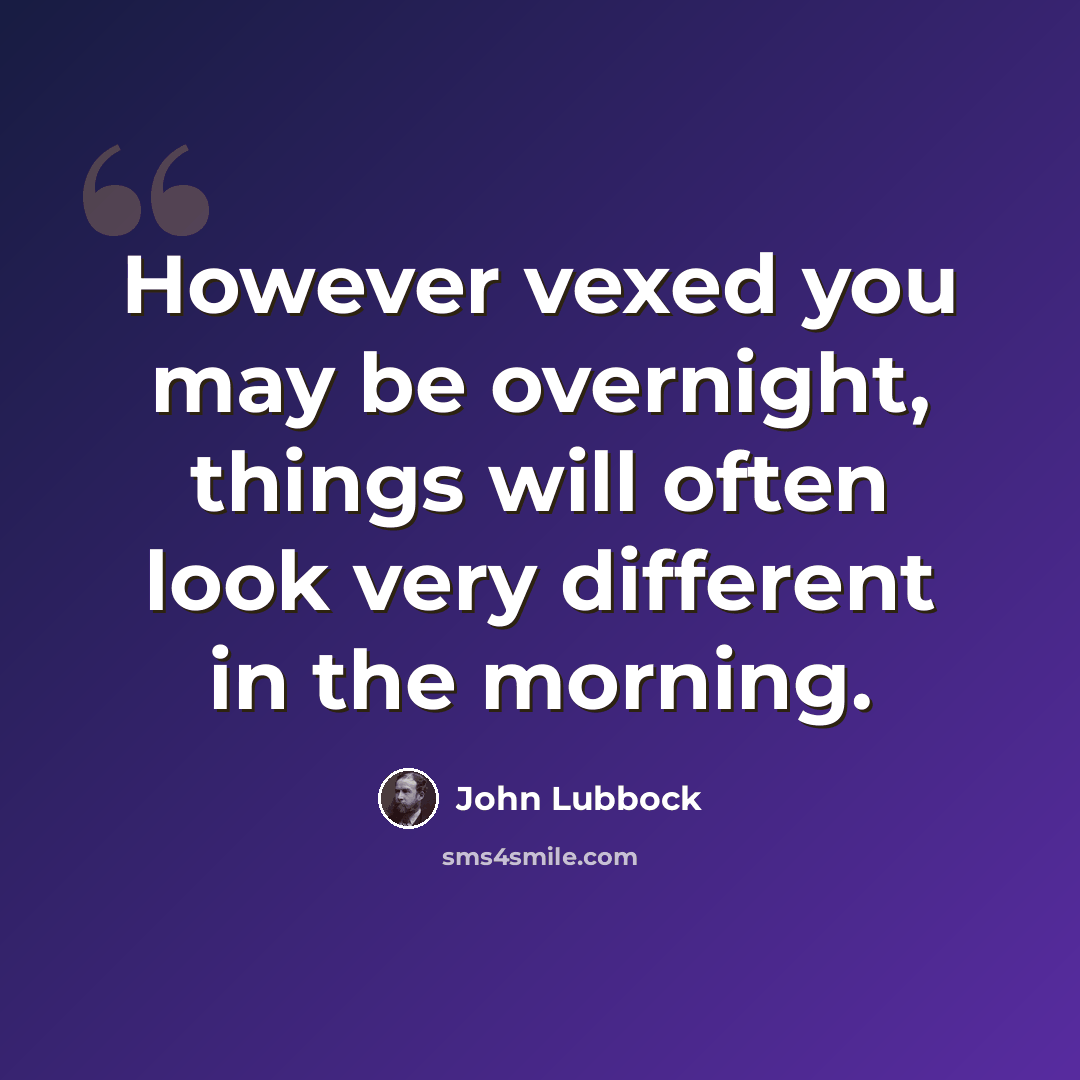 “However vexed you may be overnight, things will often look very different in the morning.” quote by John Lubbock
