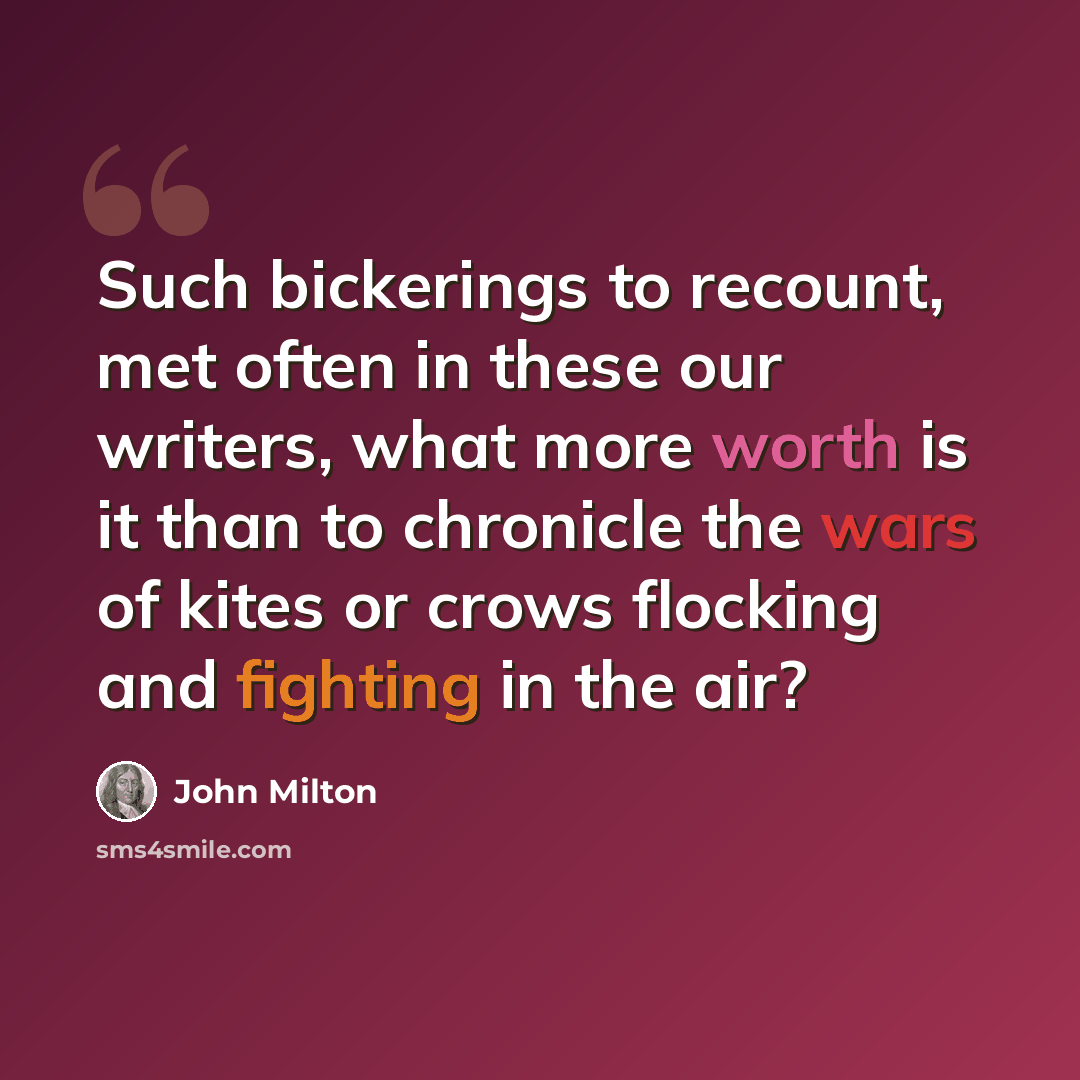 “Such bickerings to recount, met often in these our writers, what more worth is it than to chronicle the wars of kites or crows flocking and fighting in the air?” quote by John Milton