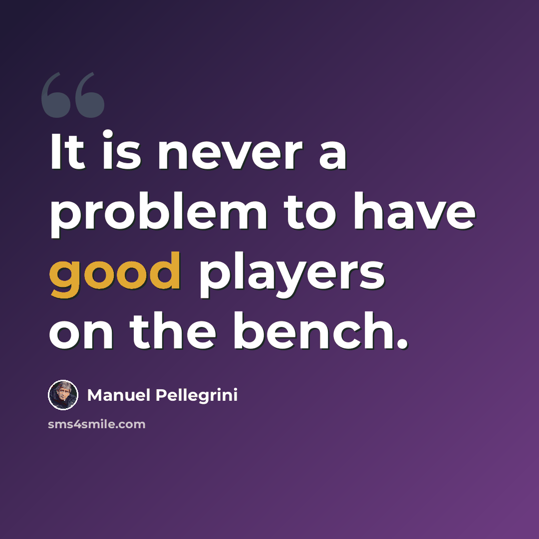 “It is never a problem to have good players on the bench.” quote by Manuel Pellegrini