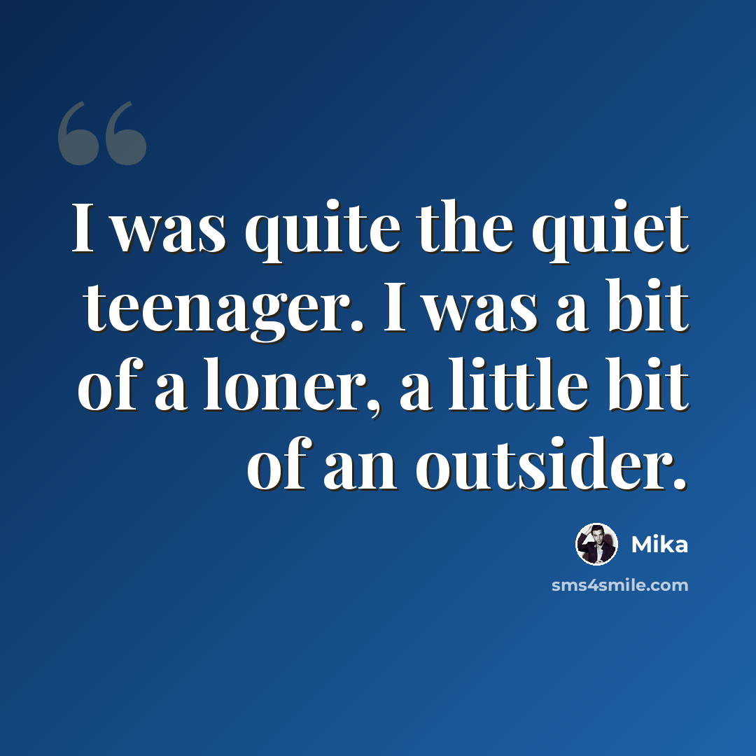 “I was quite the quiet teenager. I was a bit of a loner, a little bit of an outsider.” quote by Mika