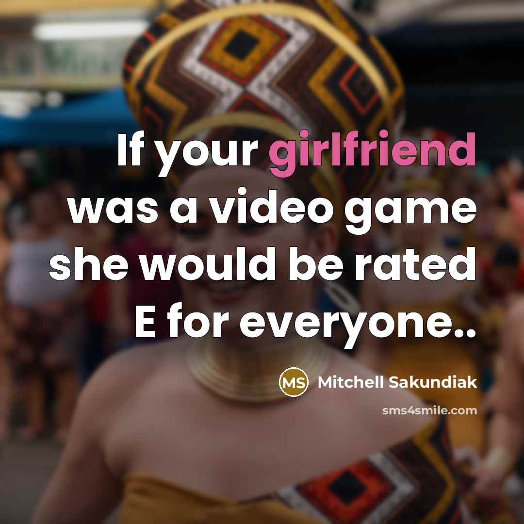 “If your girlfriend was a video game she would be rated E for everyone..” quote by Mitchell Sakundiak