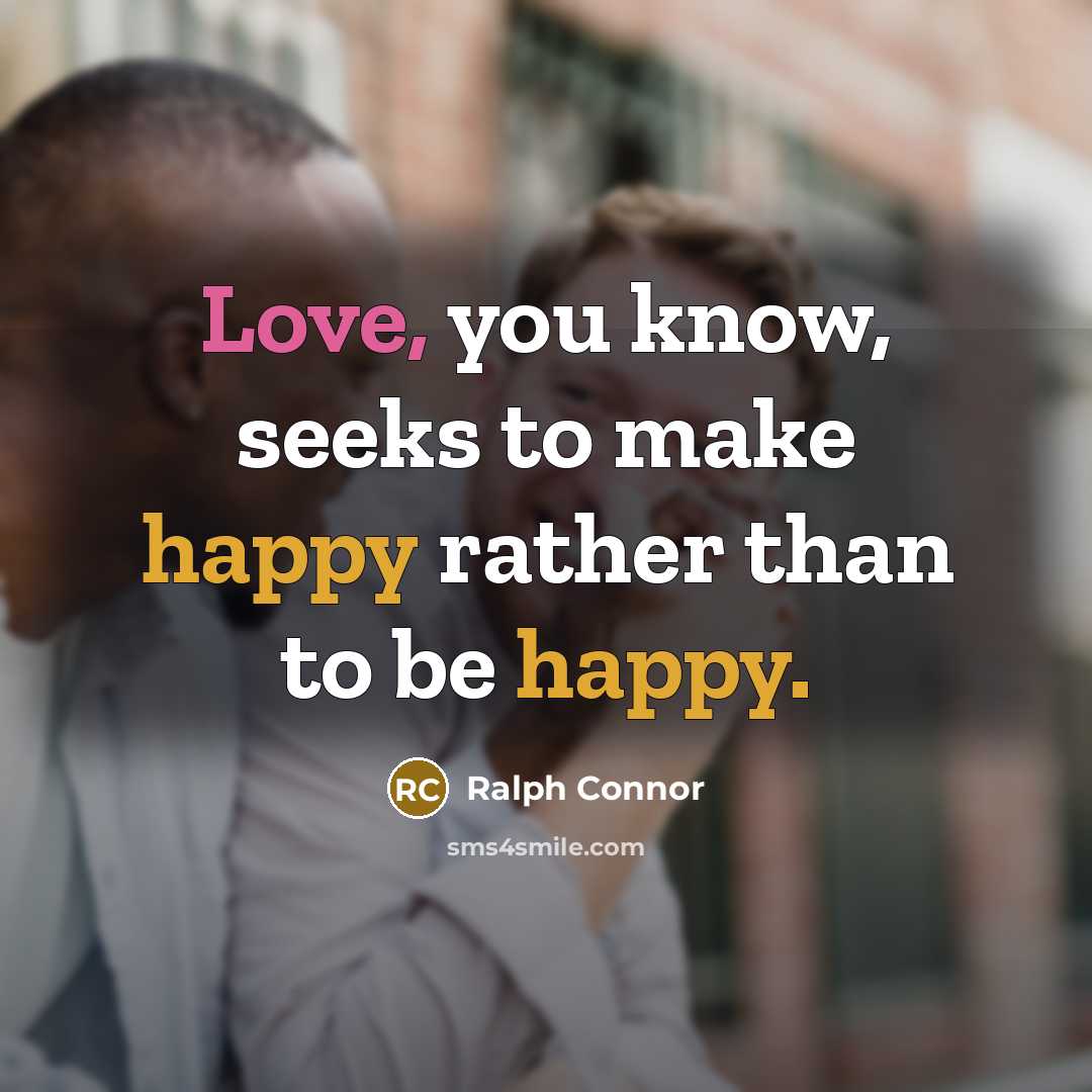 “Love, you know, seeks to make happy rather than to be happy.” quote by Ralph Connor