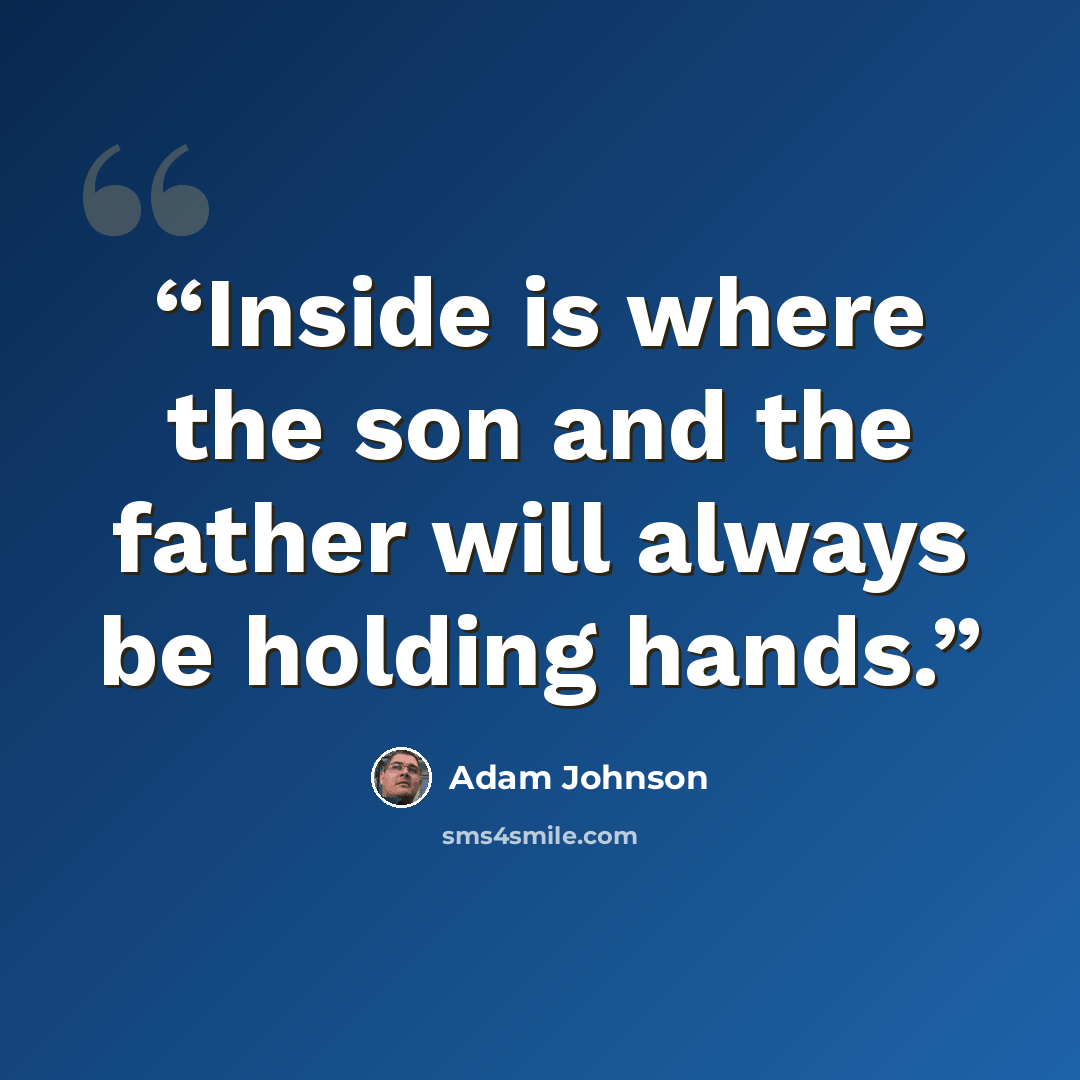 “Inside is where the son and the father will always be holding hands.” quote by Adam Johnson