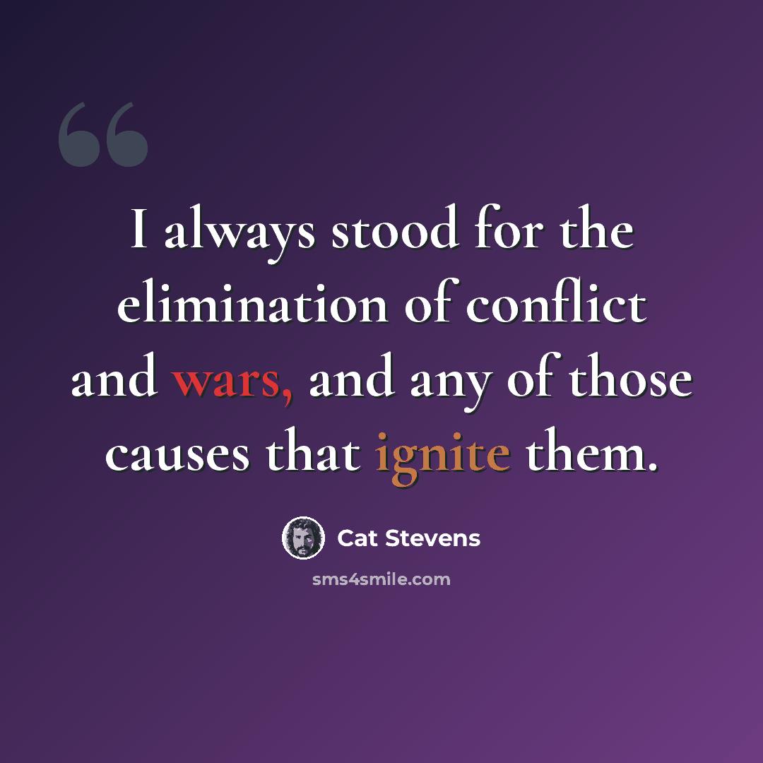 “I always stood for the elimination of conflict and wars, and any of those causes that ignite them.” quote by Cat Stevens