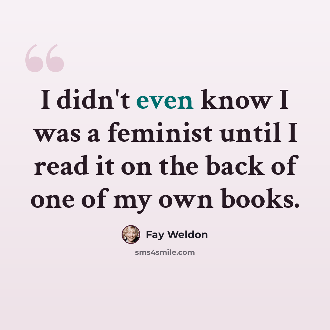 “I didn't even know I was a feminist until I read it on the back of one of my own books.” quote by Fay Weldon