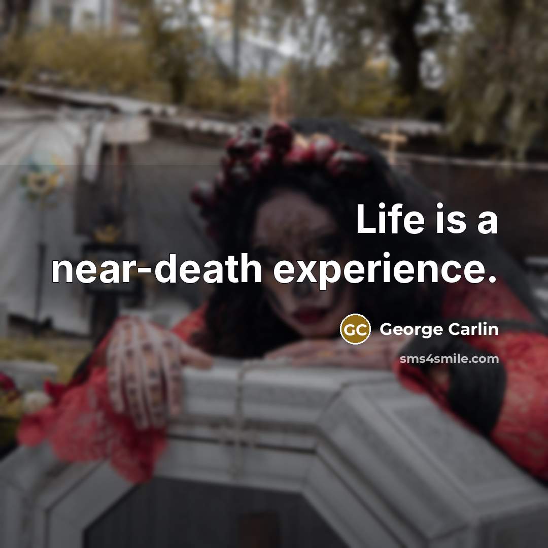 “Life is a near-death experience.” quote by George Carlin