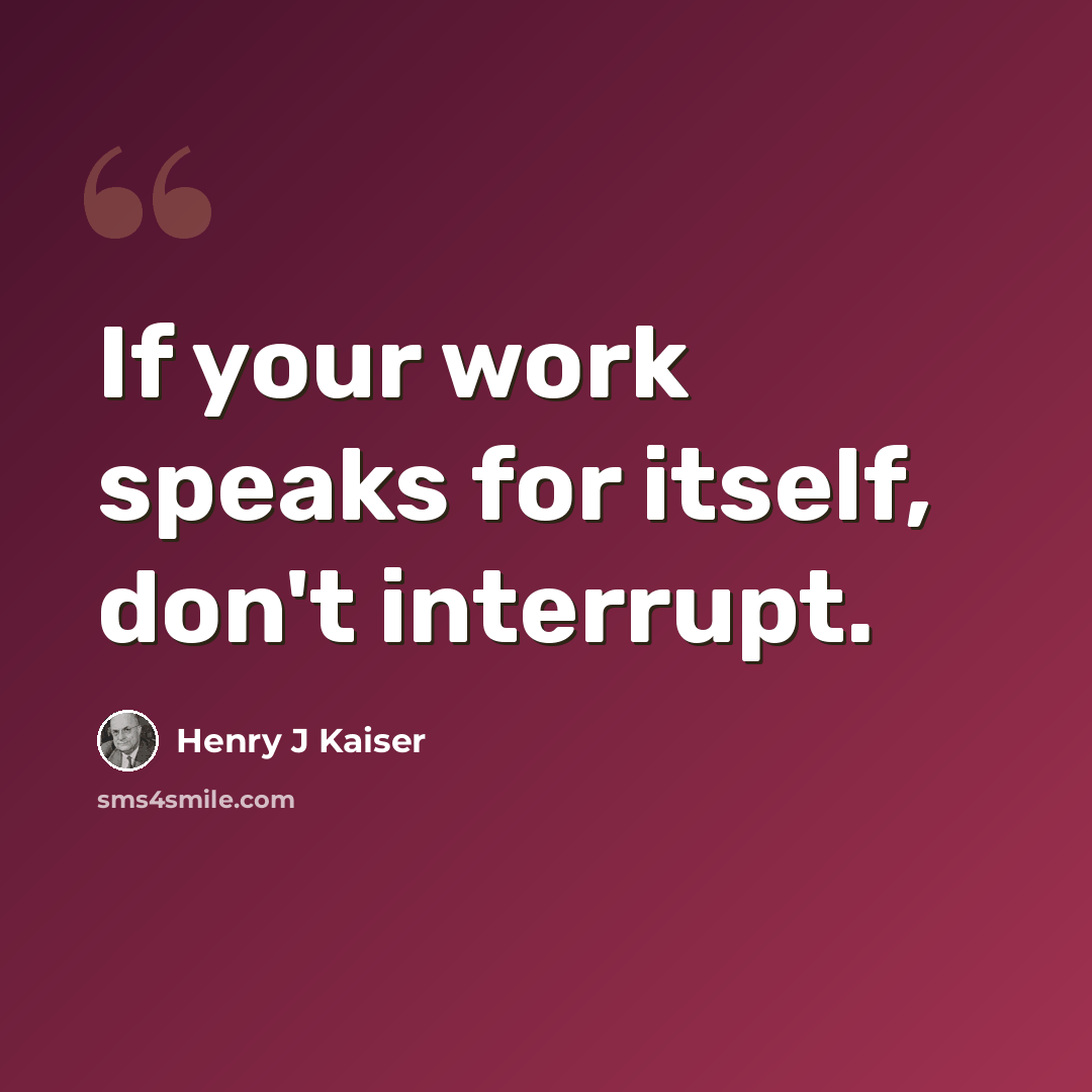 “If your work speaks for itself, don't interrupt.” quote by Henry J Kaiser