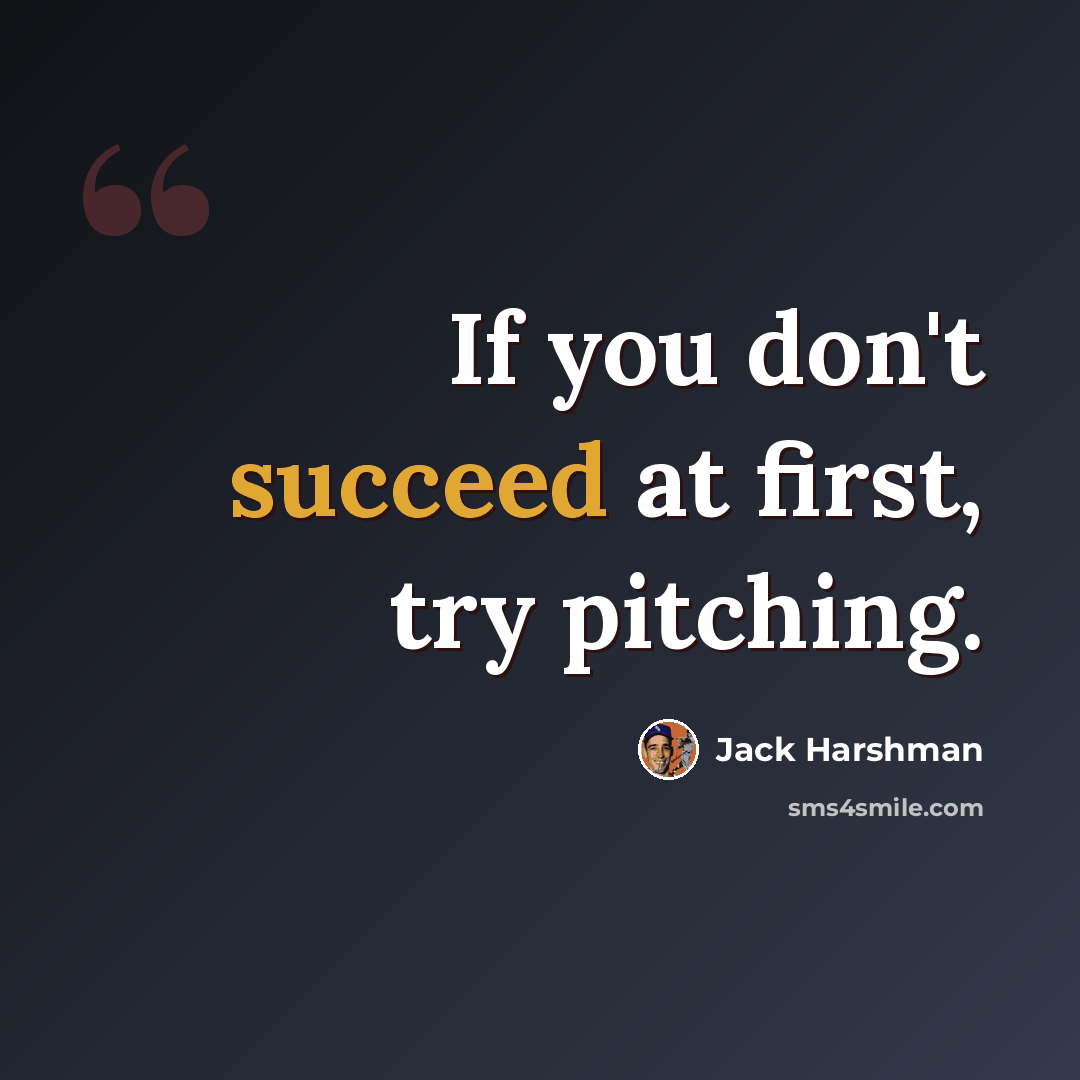 “If you don't succeed at first, try pitching.” quote by Jack Harshman