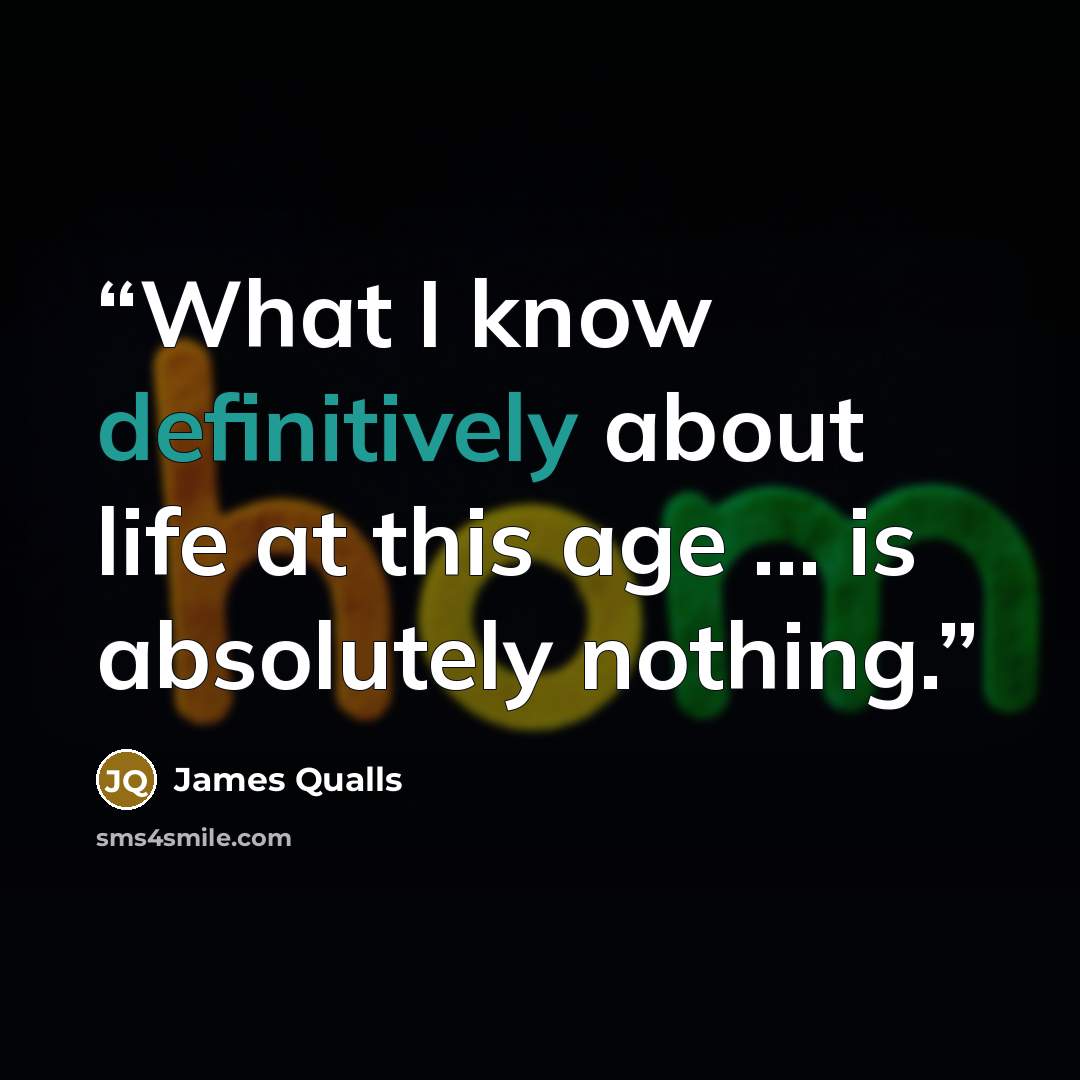“What I know definitively about life at this age … is absolutely nothing.” quote by James Qualls