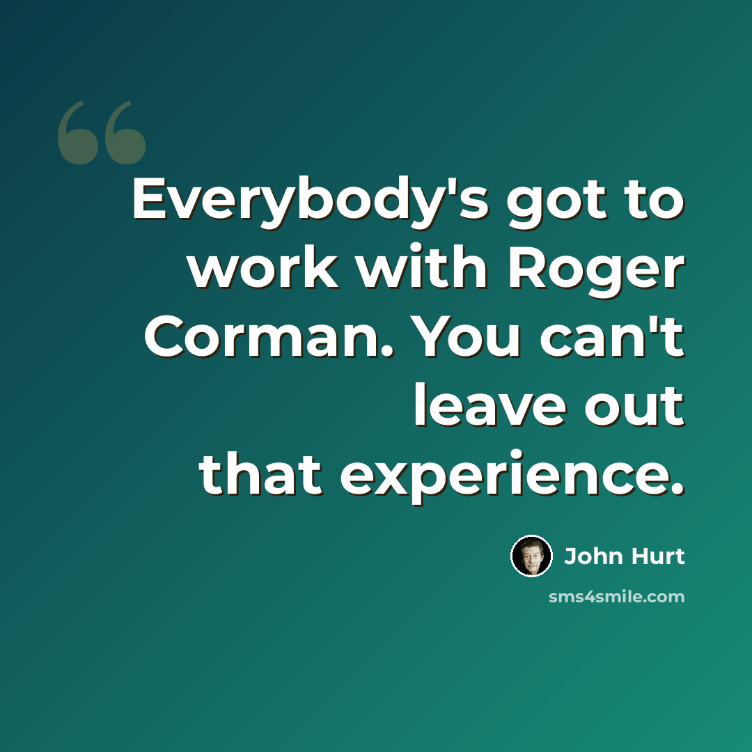 “Everybody's got to work with Roger Corman. You can't leave out that experience.” quote by John Hurt
