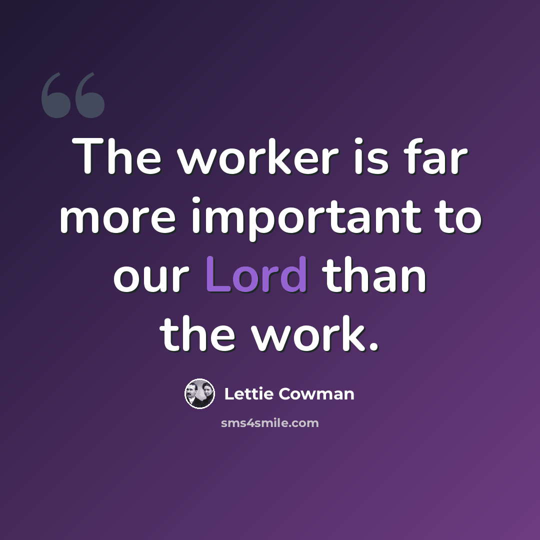“The worker is far more important to our Lord than the work.” quote by Lettie Cowman