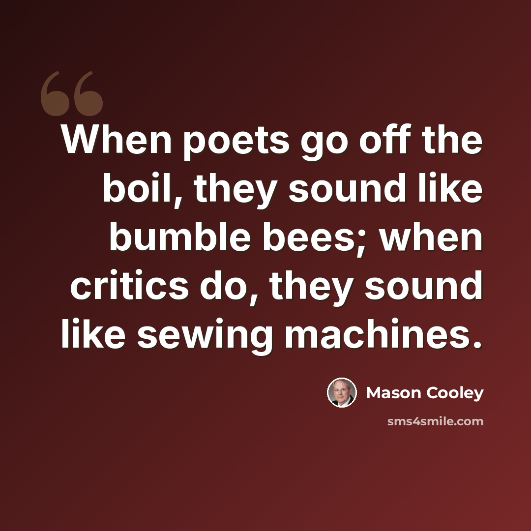 “When poets go off the boil, they sound like bumble bees; when critics do, they sound like sewing machines.” quote by Mason Cooley