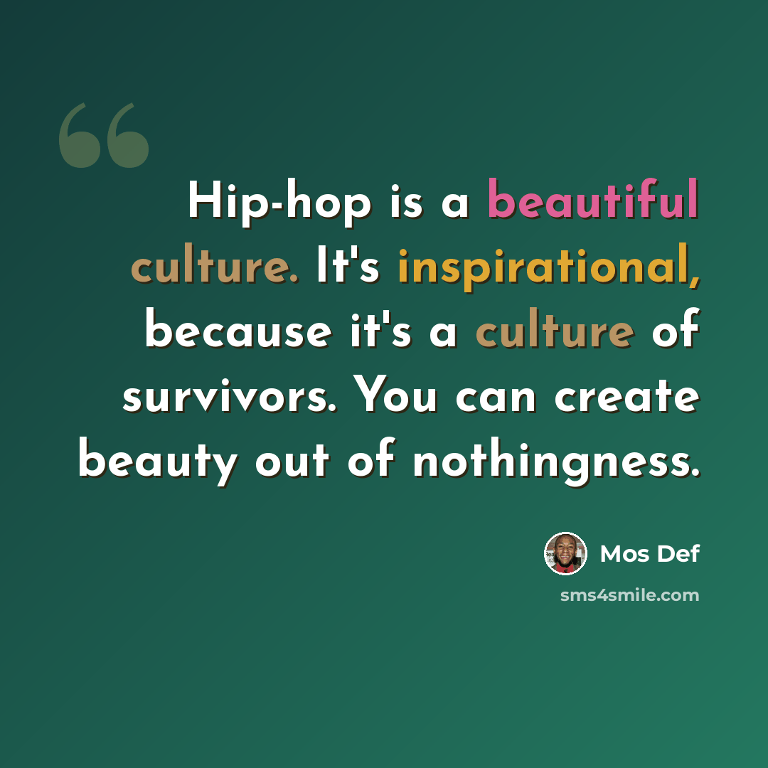 “Hip-hop is a beautiful culture. It's inspirational, because it's a culture of survivors. You can create beauty out of nothingness.” quote by Mos Def