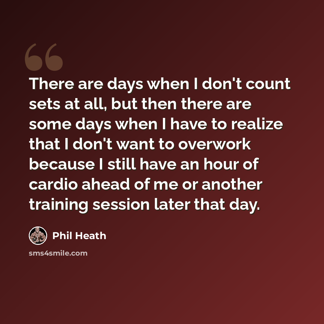 “There are days when I don't count sets at all, but then there are some days when I have to realize that I don't want to overwork because I still have an hour of cardio ahead of me or another training session later that day.” quote by Phil Heath