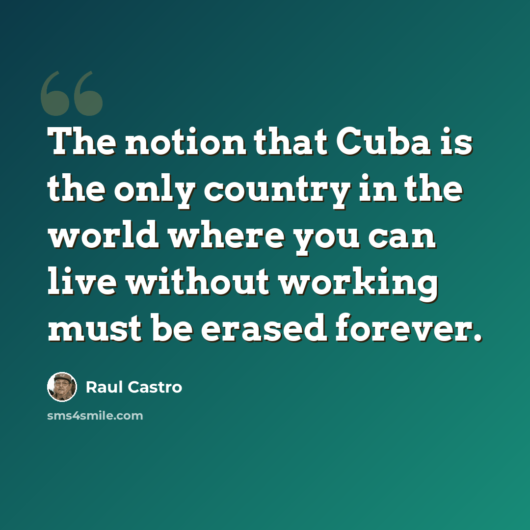 “The notion that Cuba is the only country in the world where you can live without working must be erased forever.” quote by Raul Castro